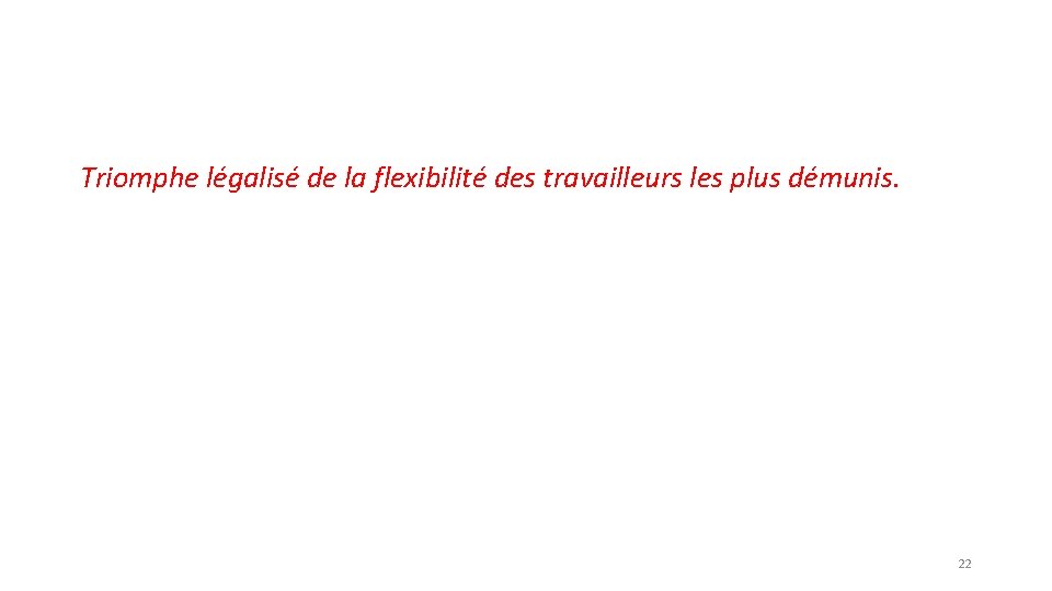 Triomphe légalisé de la flexibilité des travailleurs les plus démunis. 22 