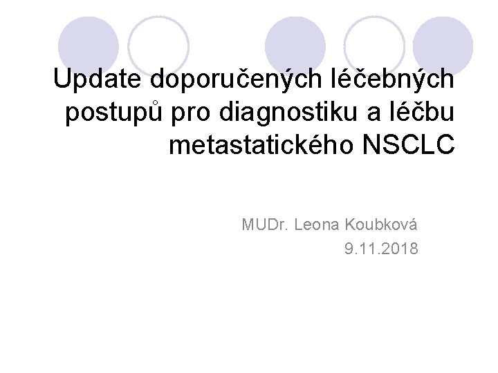 Update doporučených léčebných postupů pro diagnostiku a léčbu metastatického NSCLC MUDr. Leona Koubková 9.