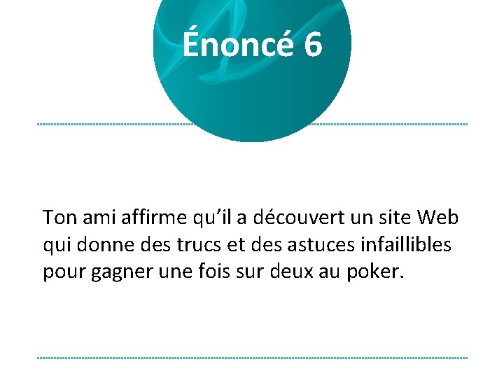 Énoncé 6 Ton ami affirme qu’il a découvert un site Web qui donne des