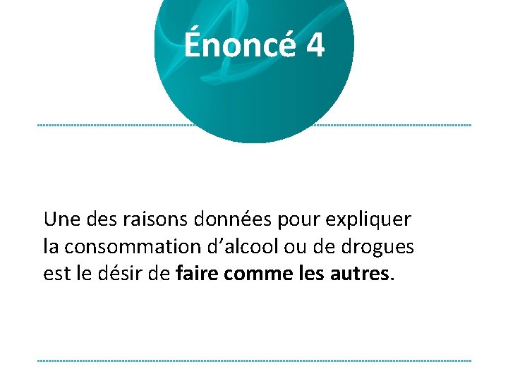 Énoncé 4 Une des raisons données pour expliquer la consommation d’alcool ou de drogues