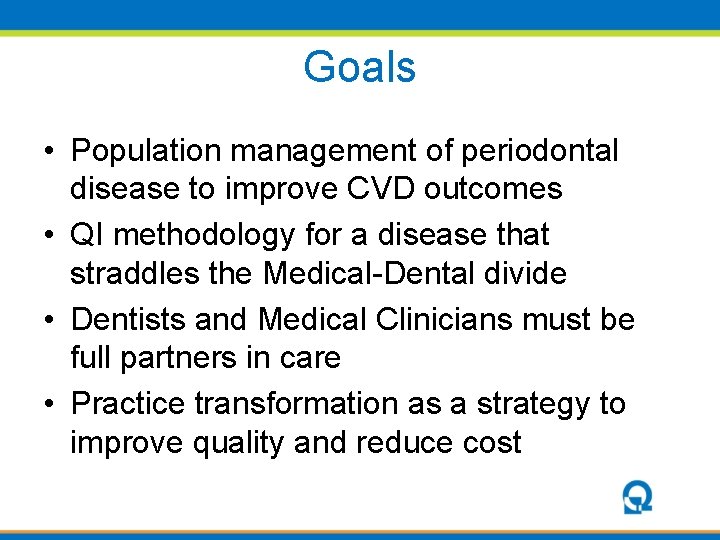 Goals • Population management of periodontal disease to improve CVD outcomes • QI methodology