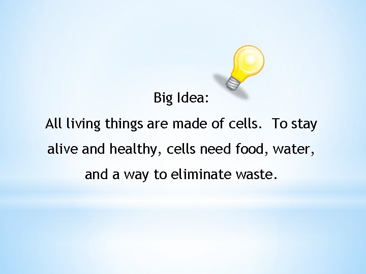 Big Idea: All living things are made of cells. To stay alive and healthy,