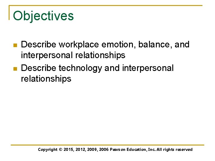 Objectives n n Describe workplace emotion, balance, and interpersonal relationships Describe technology and interpersonal