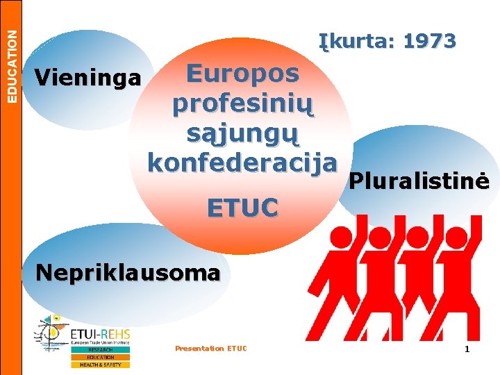 EDUCATION Įkurta: 1973 Vieninga Europos profesinių sąjungų konfederacija ETUC Pluralistinė Nepriklausoma Presentation ETUC 1
