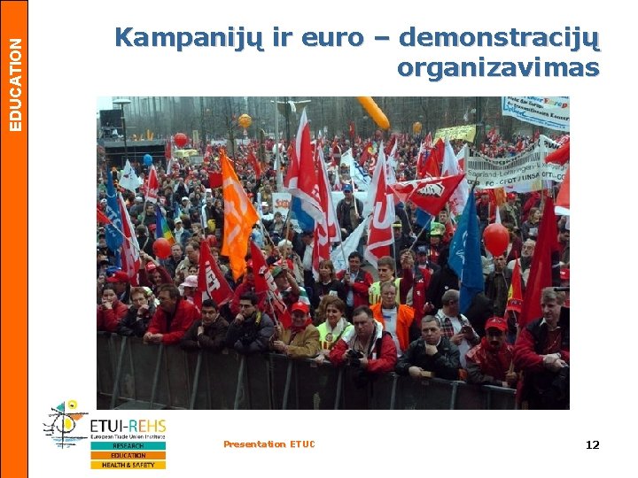 EDUCATION Kampanijų ir euro – demonstracijų organizavimas Presentation ETUC 12 