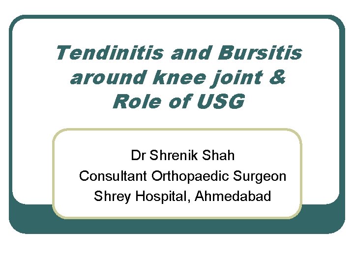 Tendinitis and Bursitis around knee joint & Role of USG Dr Shrenik Shah Consultant