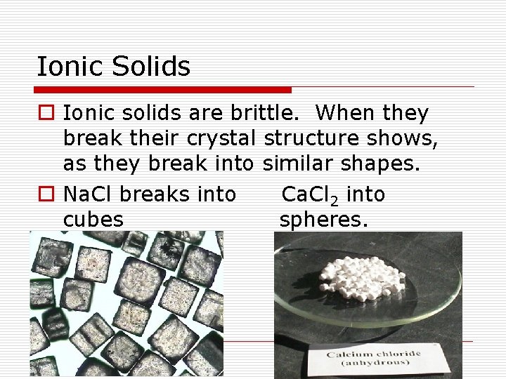 Ionic Solids o Ionic solids are brittle. When they break their crystal structure shows,