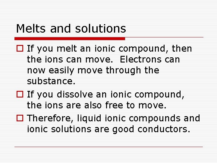 Melts and solutions o If you melt an ionic compound, then the ions can