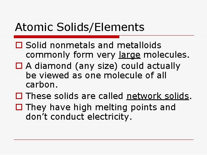 Atomic Solids/Elements o Solid nonmetals and metalloids commonly form very large molecules. o A