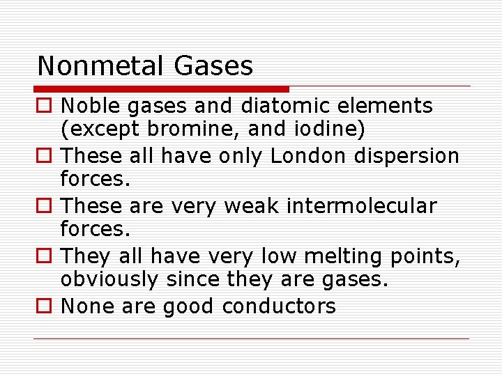 Nonmetal Gases o Noble gases and diatomic elements (except bromine, and iodine) o These