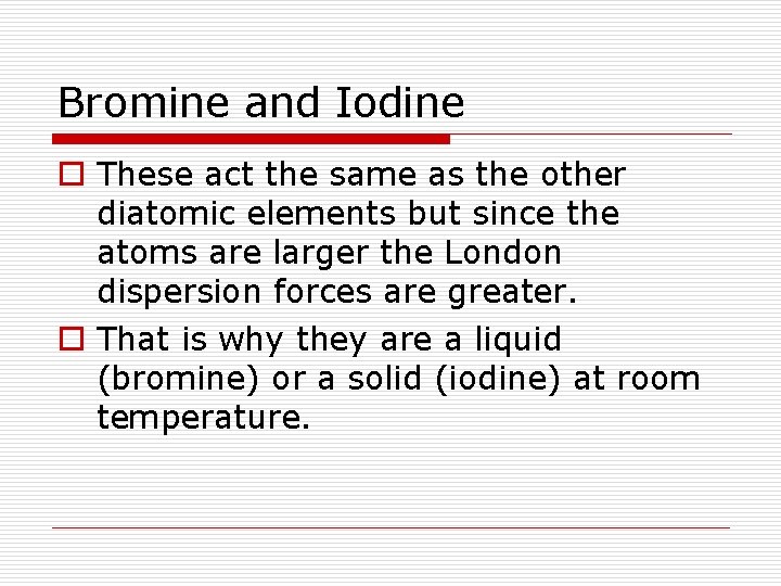 Bromine and Iodine o These act the same as the other diatomic elements but