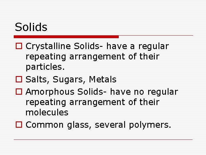 Solids o Crystalline Solids- have a regular repeating arrangement of their particles. o Salts,