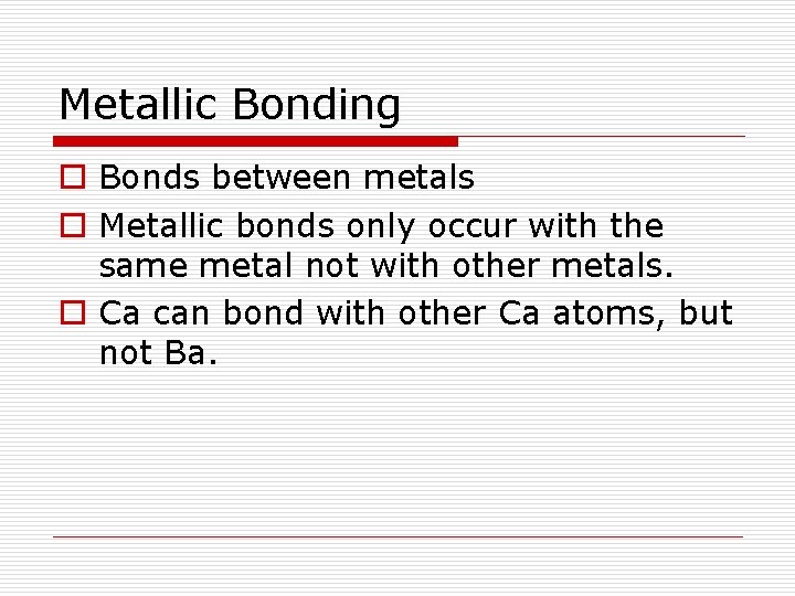 Metallic Bonding o Bonds between metals o Metallic bonds only occur with the same