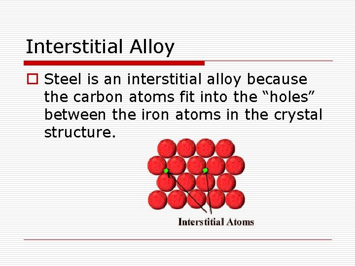 Interstitial Alloy o Steel is an interstitial alloy because the carbon atoms fit into