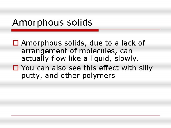 Amorphous solids o Amorphous solids, due to a lack of arrangement of molecules, can