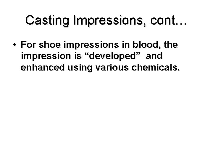 Casting Impressions, cont… • For shoe impressions in blood, the impression is “developed” and
