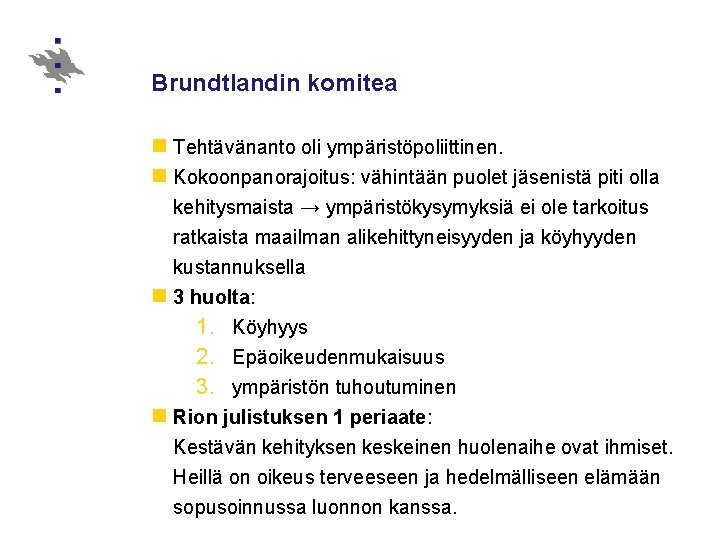 Brundtlandin komitea n Tehtävänanto oli ympäristöpoliittinen. n Kokoonpanorajoitus: vähintään puolet jäsenistä piti olla kehitysmaista