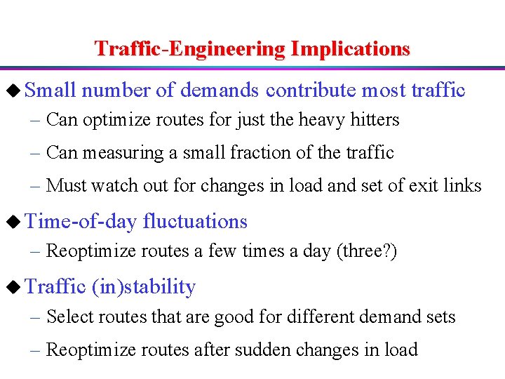 Traffic-Engineering Implications u Small number of demands contribute most traffic – Can optimize routes