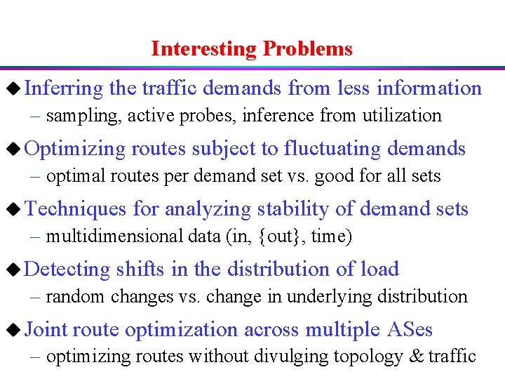 Interesting Problems u Inferring the traffic demands from less information – sampling, active probes,