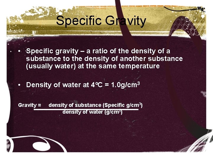 Specific Gravity • Specific gravity – a ratio of the density of a substance