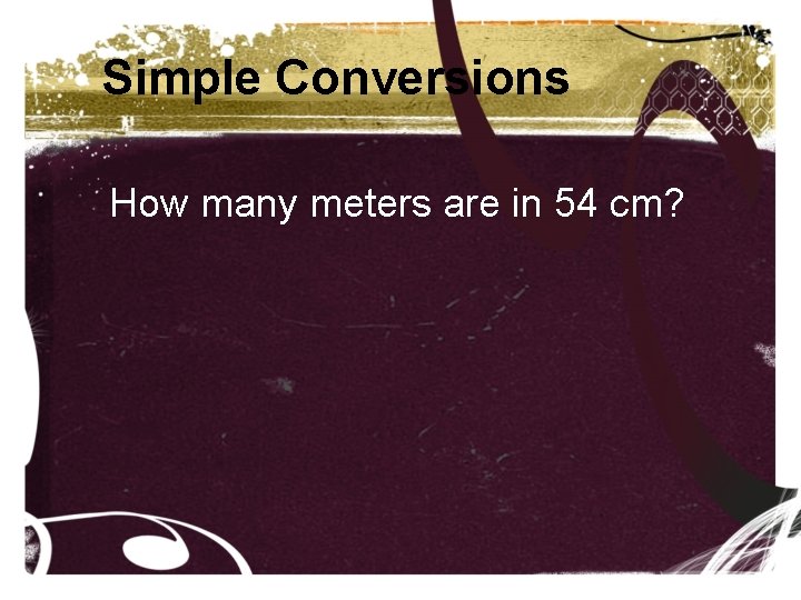 Simple Conversions How many meters are in 54 cm? 