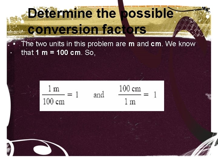 Determine the possible conversion factors • The two units in this problem are m