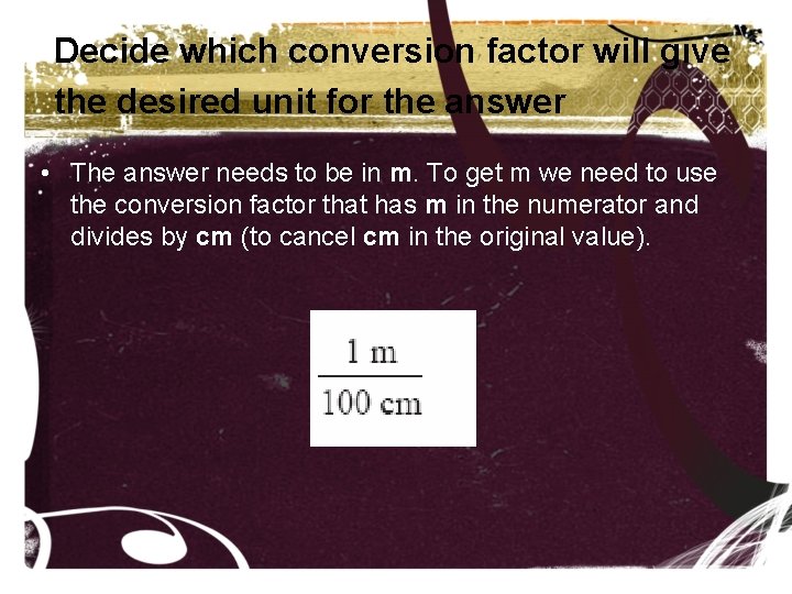 Decide which conversion factor will give the desired unit for the answer • The