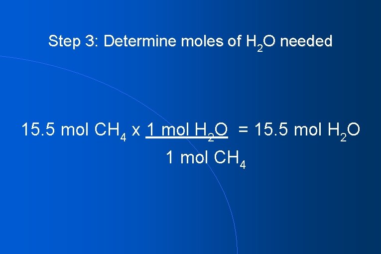 Step 3: Determine moles of H 2 O needed 15. 5 mol CH 4