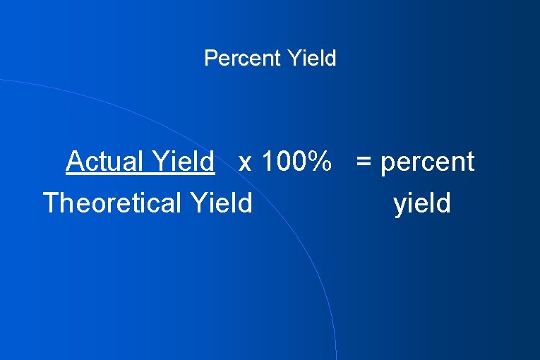 Percent Yield Actual Yield x 100% = percent Theoretical Yield yield 