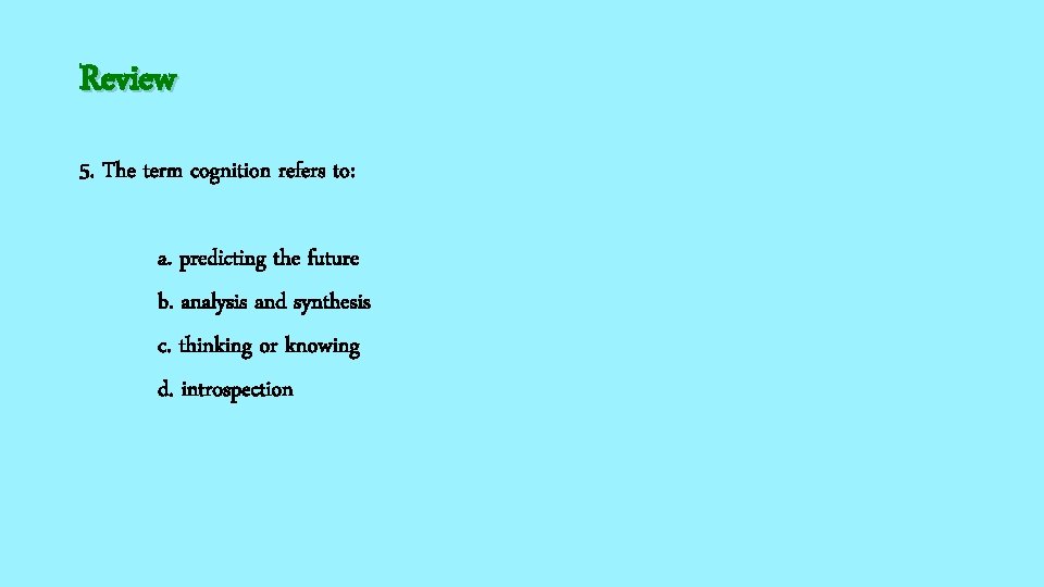 Review 5. The term cognition refers to: a. predicting the future b. analysis and