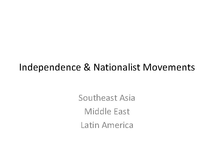 Independence & Nationalist Movements Southeast Asia Middle East Latin America 