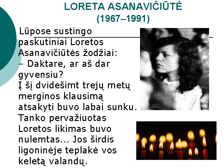 LORETA ASANAVIČIŪTĖ (1967– 1991) Lūpose sustingo paskutiniai Loretos Asanavičiūtės žodžiai: – Daktare, ar aš
