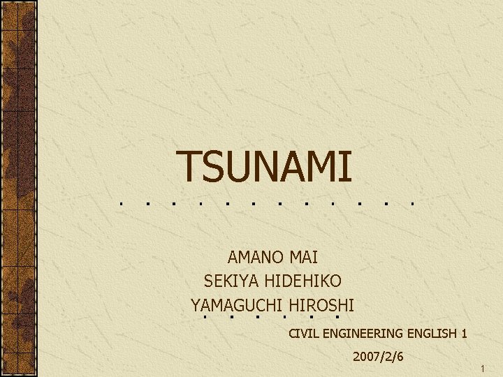 TSUNAMI AMANO MAI SEKIYA HIDEHIKO YAMAGUCHI HIROSHI CIVIL ENGINEERING ENGLISH 1 2007/2/6 1 