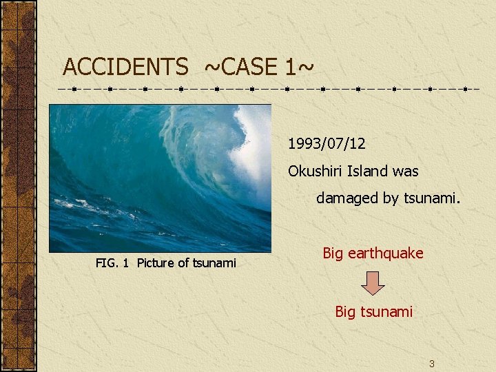 ACCIDENTS ~CASE 1~ 1993/07/12 Okushiri Island was damaged by tsunami. FIG. 1 Picture of