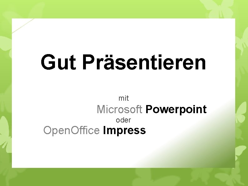 Gut Präsentieren mit Microsoft Powerpoint oder Open. Office Impress 