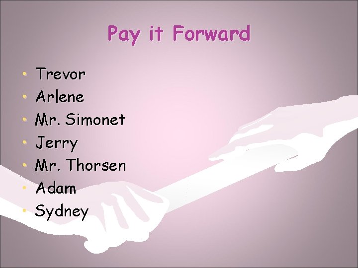 Pay it Forward • • Trevor Arlene Mr. Simonet Jerry Mr. Thorsen Adam Sydney