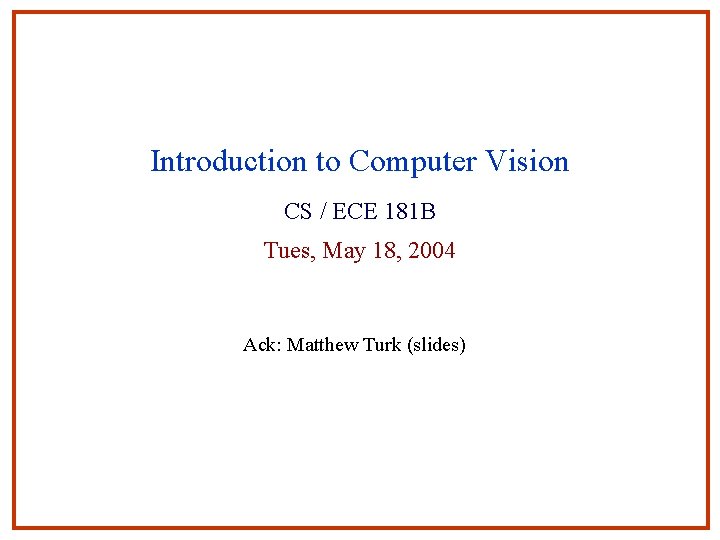 Introduction to Computer Vision CS / ECE 181 B Tues, May 18, 2004 Ack: