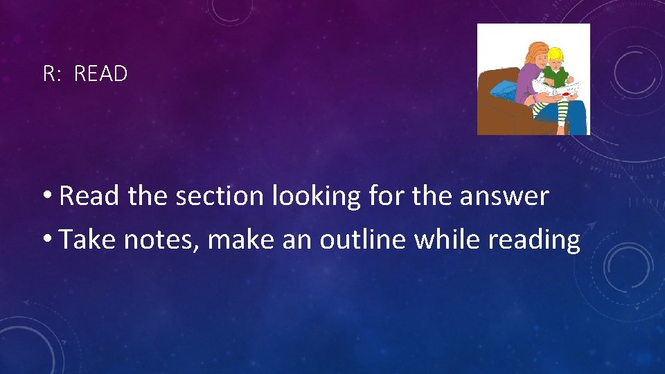 R: READ • Read the section looking for the answer • Take notes, make