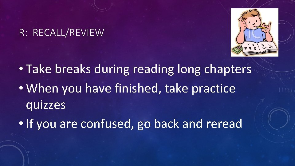 R: RECALL/REVIEW • Take breaks during reading long chapters • When you have finished,