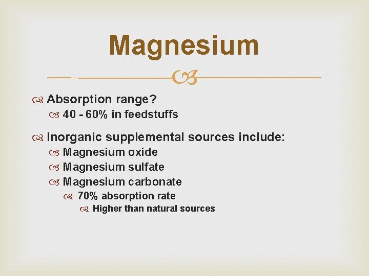 Magnesium Absorption range? 40 - 60% in feedstuffs Inorganic supplemental sources include: Magnesium oxide