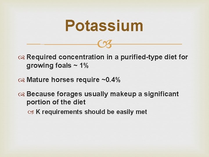 Potassium Required concentration in a purified-type diet for growing foals ~ 1% Mature horses