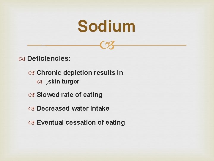 Sodium Deficiencies: Chronic depletion results in ↓skin turgor Slowed rate of eating Decreased water