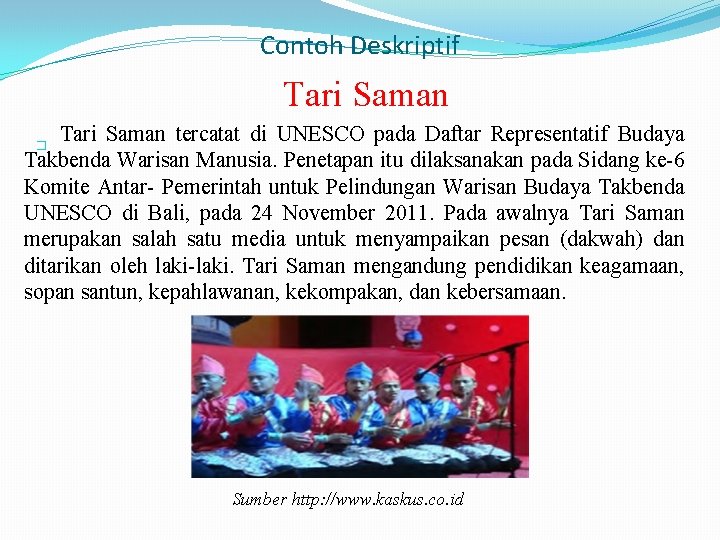 Contoh Deskriptif Tari Saman tercatat di UNESCO pada Daftar Representatif Budaya Takbenda Warisan Manusia.