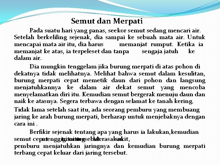 Semut dan Merpati Pada suatu hari yang panas, seekor semut sedang mencari air. Setelah