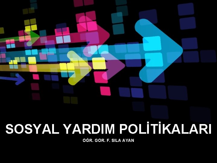 SOSYAL YARDIM POLİTİKALARI ÖĞR. GÖR. F. SILA AYAN 