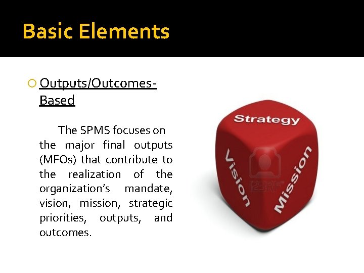 Basic Elements Outputs/Outcomes- Based The SPMS focuses on the major final outputs (MFOs) that