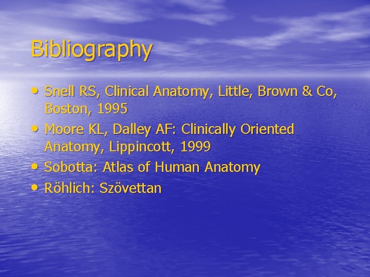 Bibliography • Snell RS, Clinical Anatomy, Little, Brown & Co, • • • Boston,