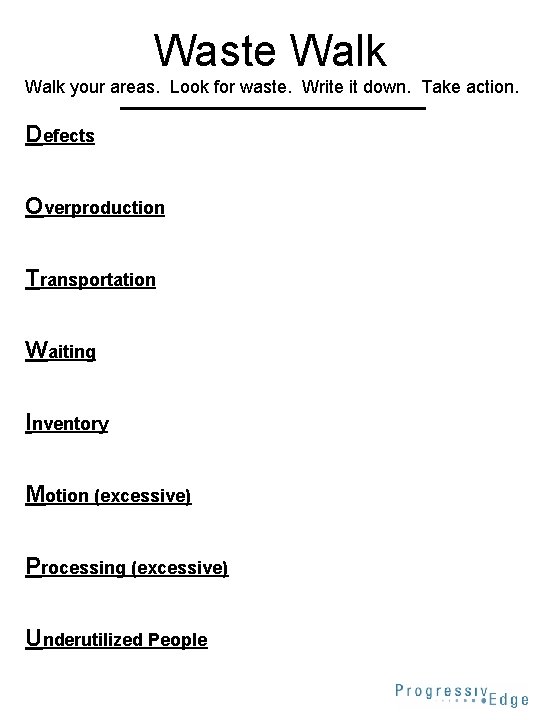 Waste Walk your areas. Look for waste. Write it down. Take action. Defects Overproduction