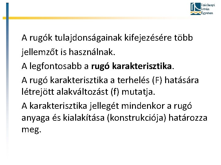 Széchenyi István Egyetem A rugók tulajdonságainak kifejezésére több jellemzőt is használnak. A legfontosabb a