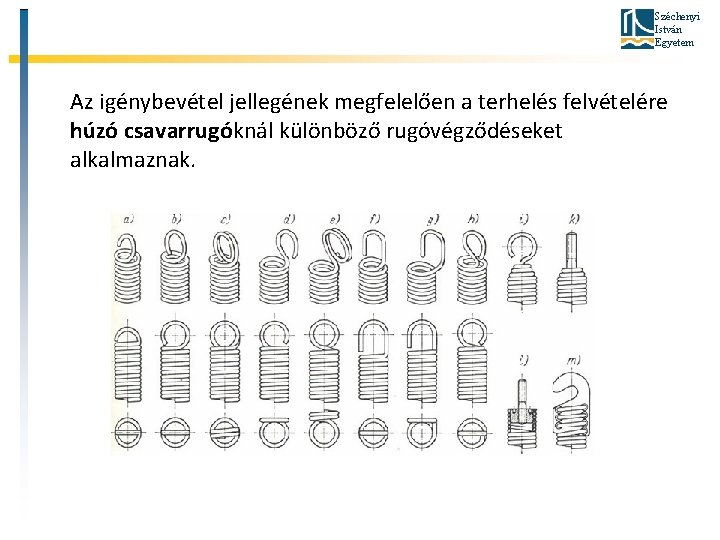 Széchenyi István Egyetem Az igénybevétel jellegének megfelelően a terhelés felvételére húzó csavarrugóknál különböző rugóvégződéseket